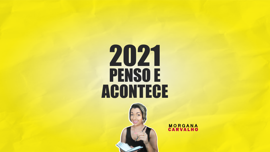 2021 PENSO E ACONTECE - TÉCNICA INFALÍVEL - MORGANA CARVALHO - MENTORA DE MENTALIDADE